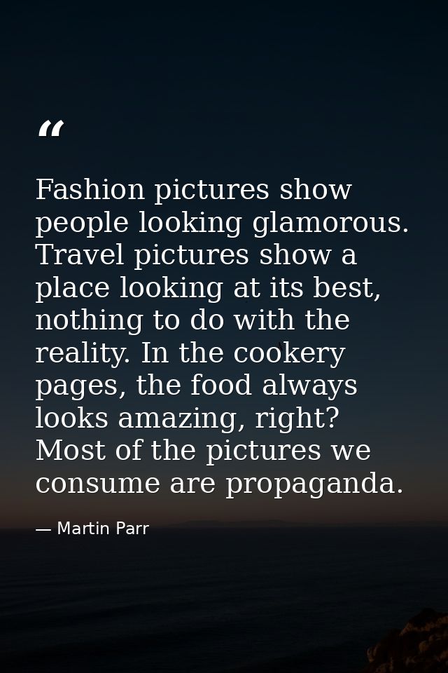 Fashion pictures show people looking glamorous. Travel pictures show a place looking at its best, nothing to do with the — Martin Parr