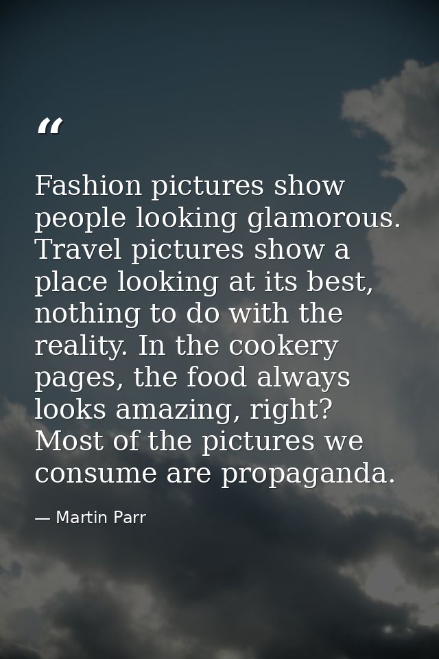 Fashion pictures show people looking glamorous. Travel pictures show a place looking at its best, nothing to do with the — Martin Parr