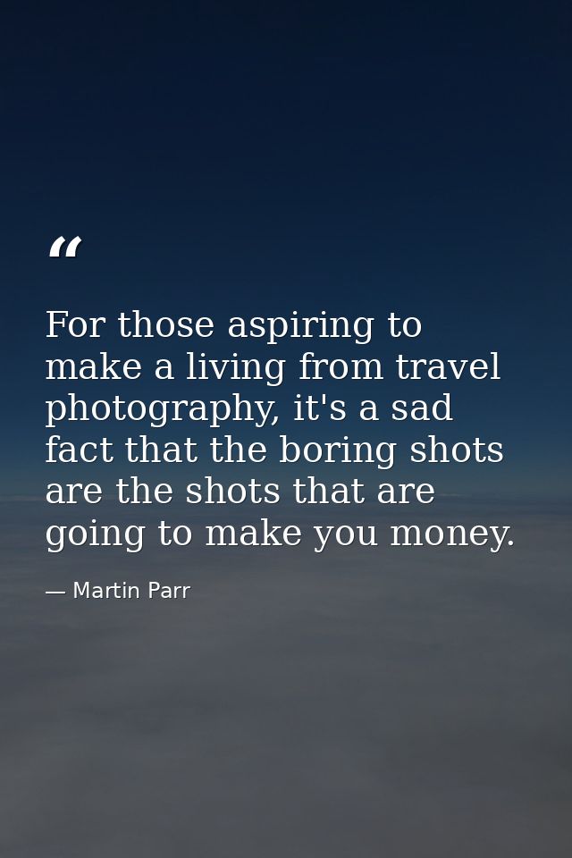 For those aspiring to make a living from travel photography, it's a sad fact that the boring shots are the shots that ar — Martin Parr