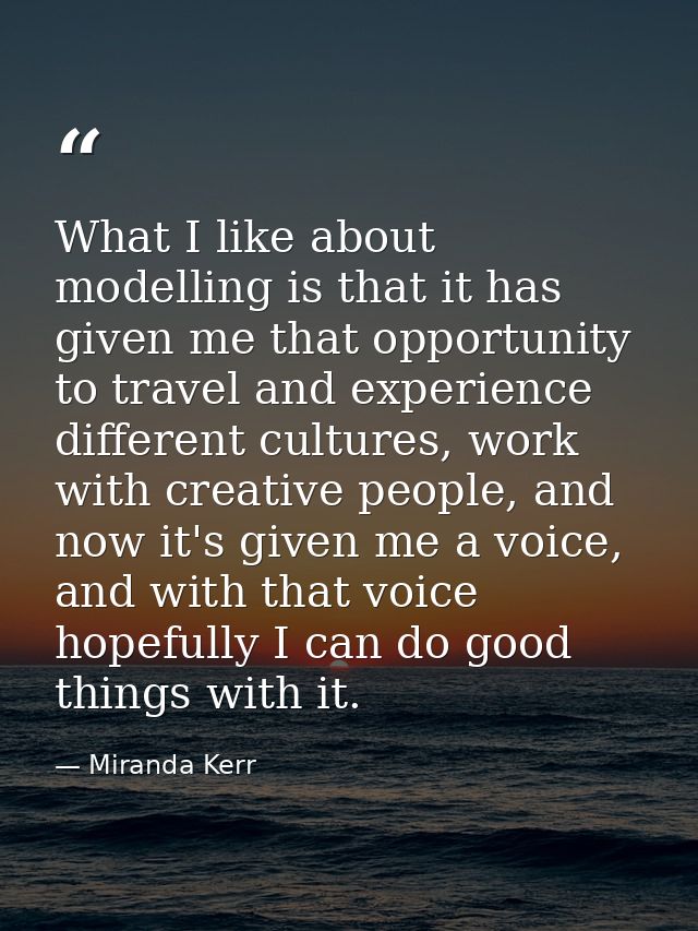 What I like about modelling is that it has given me that opportunity to travel and experience different cultures, work w — Miranda Kerr