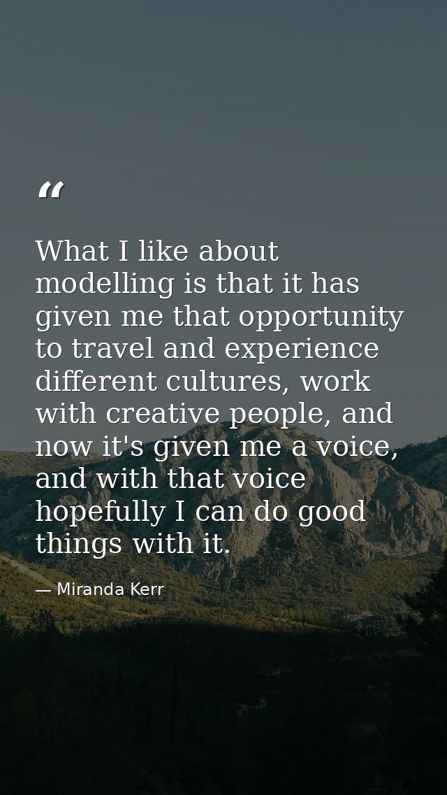 What I like about modelling is that it has given me that opportunity to travel and experience different cultures, work w — Miranda Kerr