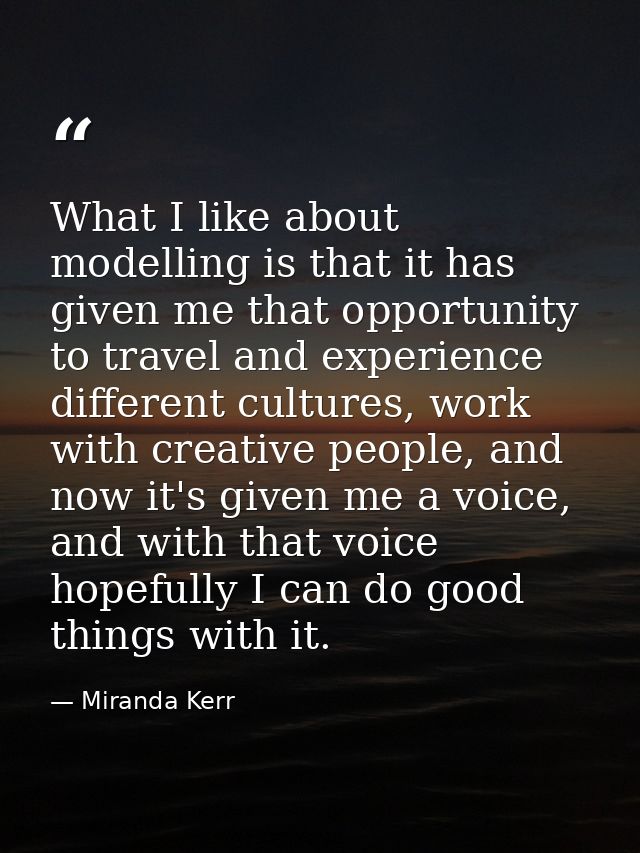 What I like about modelling is that it has given me that opportunity to travel and experience different cultures, work w — Miranda Kerr
