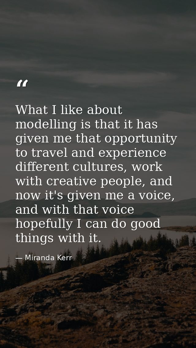 What I like about modelling is that it has given me that opportunity to travel and experience different cultures, work w — Miranda Kerr