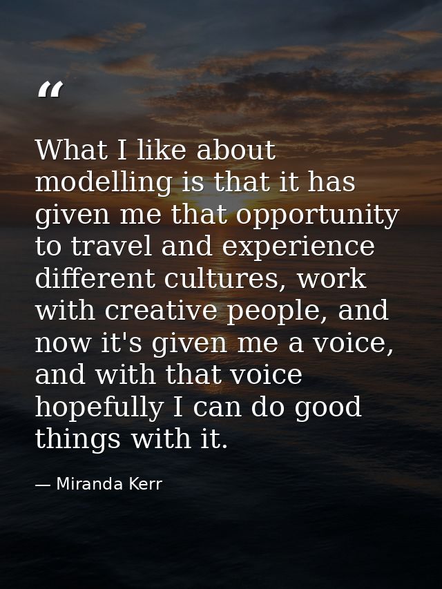 What I like about modelling is that it has given me that opportunity to travel and experience different cultures, work w — Miranda Kerr