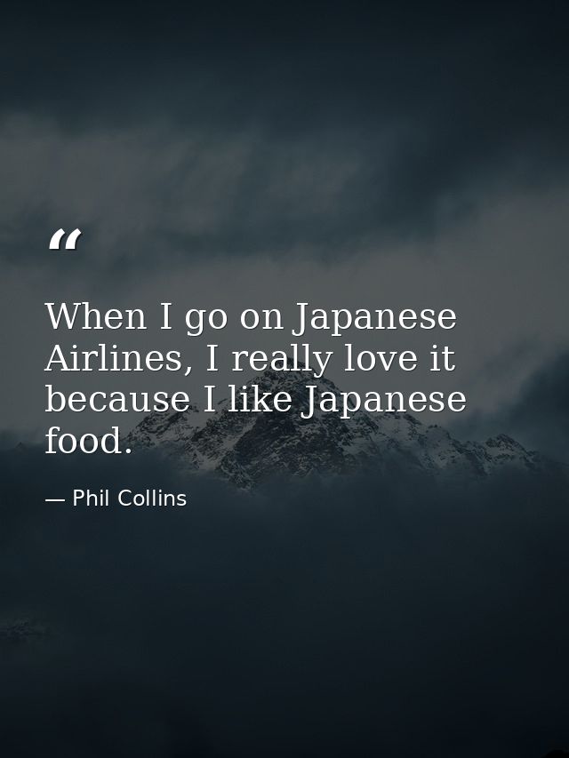 When I go on Japanese Airlines, I really love it because I like Japanese food. — Phil Collins