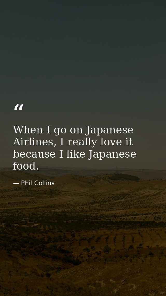 When I go on Japanese Airlines, I really love it because I like Japanese food. — Phil Collins