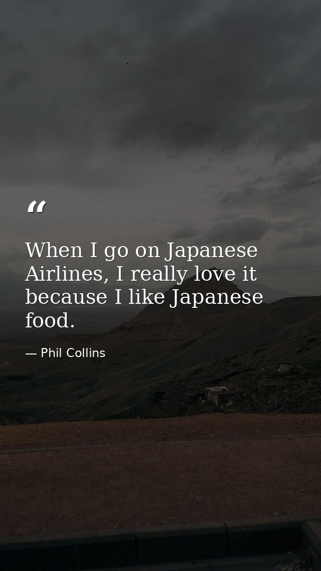 When I go on Japanese Airlines, I really love it because I like Japanese food. — Phil Collins