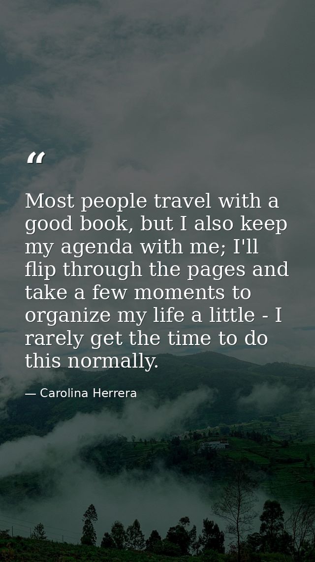 Most people travel with a good book, but I also keep my agenda with me; I'll flip through the pages and take a few momen — Carolina Herrera
