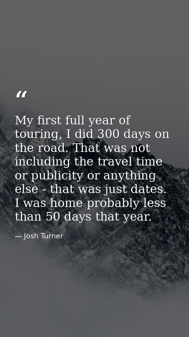 My first full year of touring, I did 300 days on the road. That was not including the travel time or publicity or anythi — Josh Turner