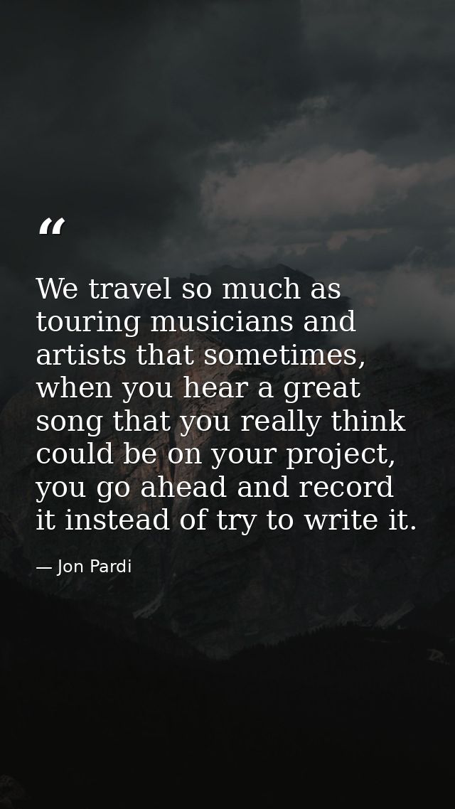 We travel so much as touring musicians and artists that sometimes, when you hear a great song that you really think coul — Jon Pardi