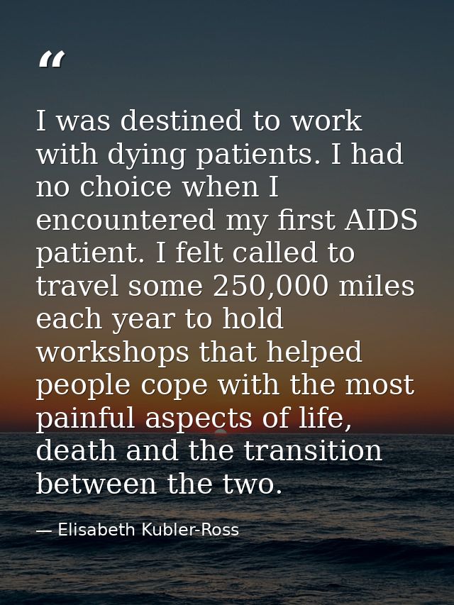 I was destined to work with dying patients. I had no choice when I encountered my first AIDS patient. I felt called to t — Elisabeth Kubler-Ross
