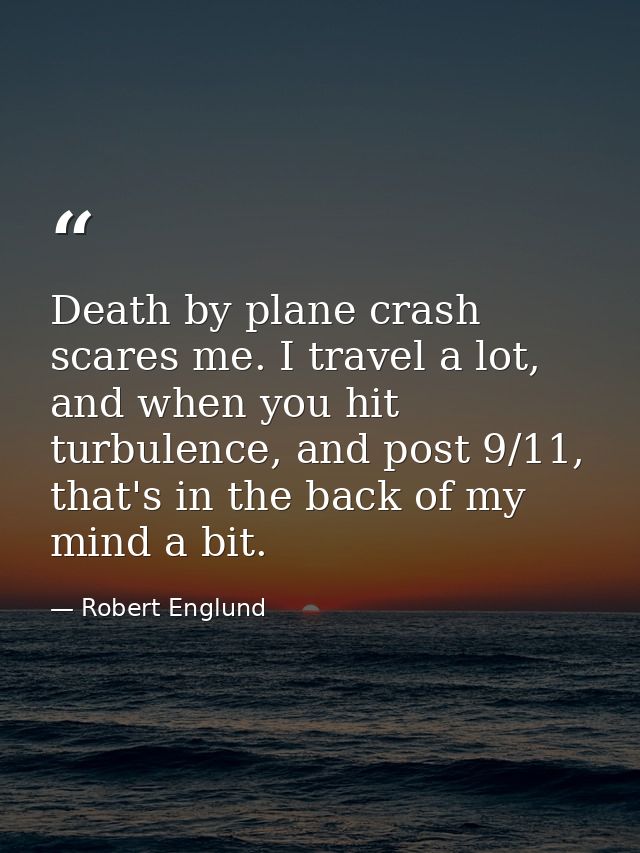 Death by plane crash scares me. I travel a lot, and when you hit turbulence, and post 9/11, that's in the back of my min — Robert Englund