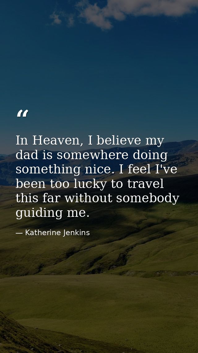 In Heaven, I believe my dad is somewhere doing something nice. I feel I've been too lucky to travel this far without som — Katherine Jenkins