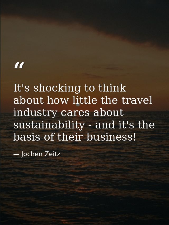 It's shocking to think about how little the travel industry cares about sustainability - and it's the basis of their bus — Jochen Zeitz