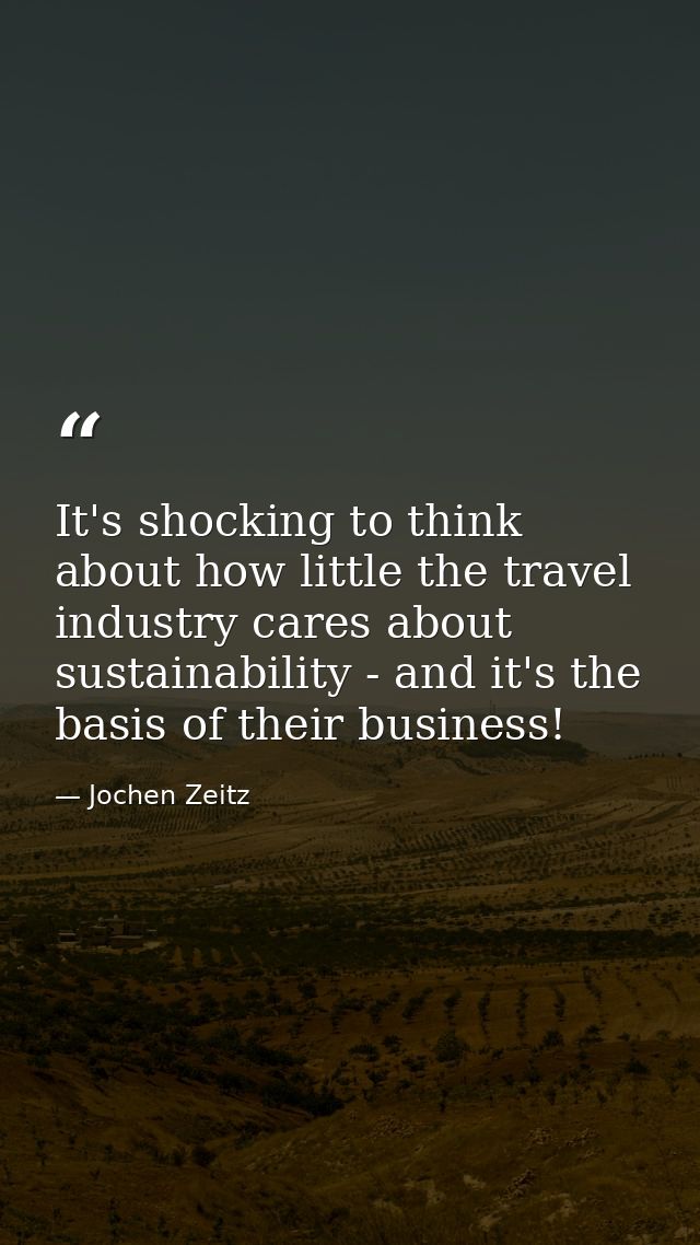 It's shocking to think about how little the travel industry cares about sustainability - and it's the basis of their bus — Jochen Zeitz