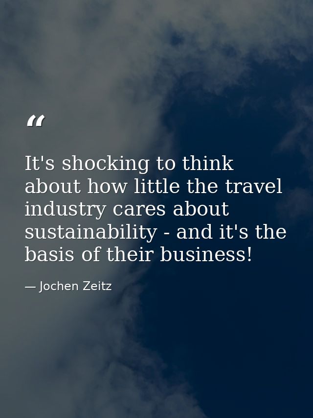 It's shocking to think about how little the travel industry cares about sustainability - and it's the basis of their bus — Jochen Zeitz