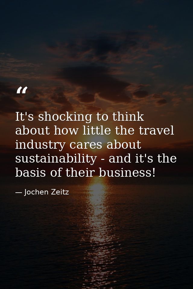 It's shocking to think about how little the travel industry cares about sustainability - and it's the basis of their bus — Jochen Zeitz