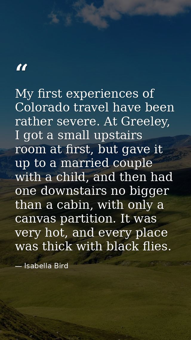 My first experiences of Colorado travel have been rather severe. At Greeley, I got a small upstairs room at first, but g — Isabella Bird