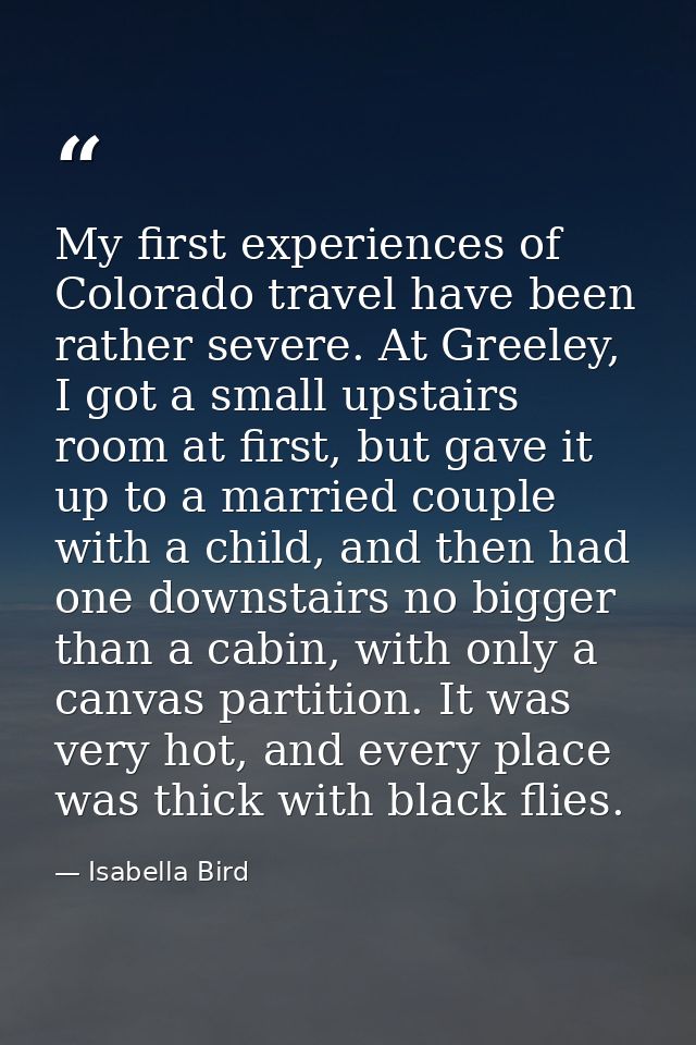 My first experiences of Colorado travel have been rather severe. At Greeley, I got a small upstairs room at first, but g — Isabella Bird