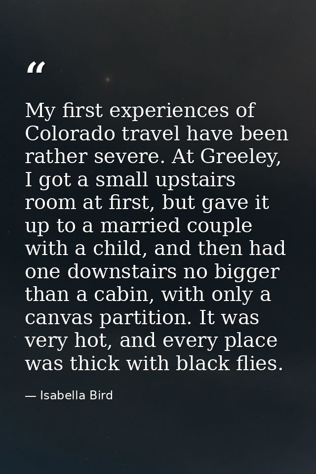 My first experiences of Colorado travel have been rather severe. At Greeley, I got a small upstairs room at first, but g — Isabella Bird