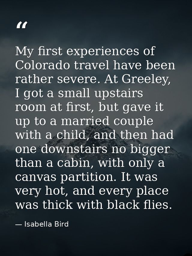 My first experiences of Colorado travel have been rather severe. At Greeley, I got a small upstairs room at first, but g — Isabella Bird