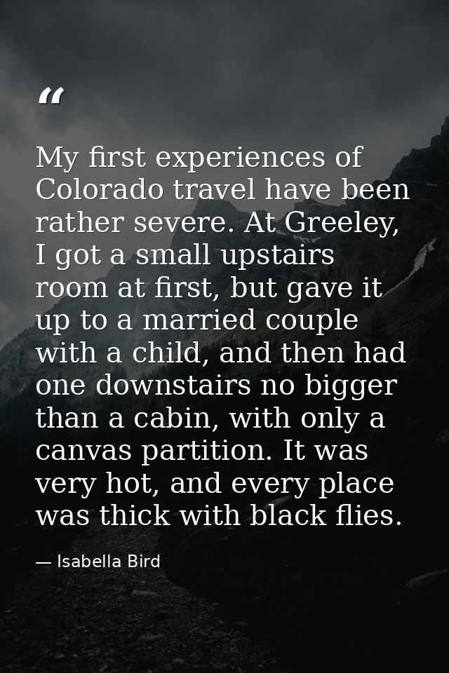 My first experiences of Colorado travel have been rather severe. At Greeley, I got a small upstairs room at first, but g — Isabella Bird