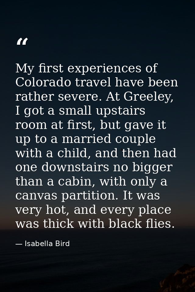 My first experiences of Colorado travel have been rather severe. At Greeley, I got a small upstairs room at first, but g — Isabella Bird