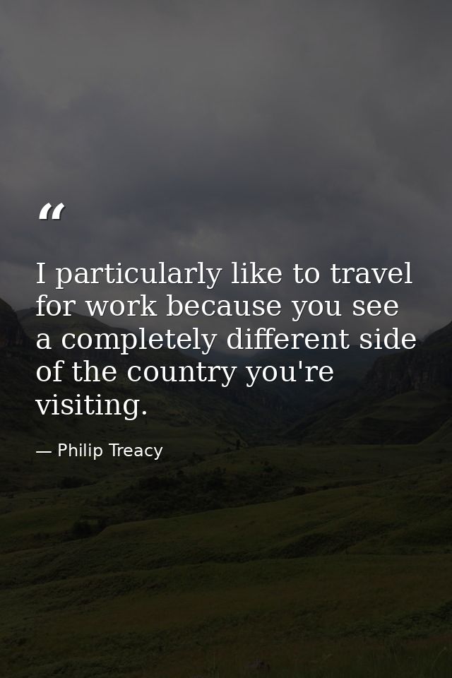 I particularly like to travel for work because you see a completely different side of the country you're visiting. — Philip Treacy