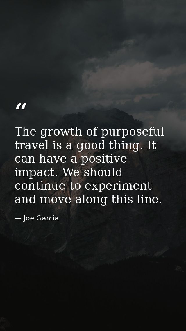 The growth of purposeful travel is a good thing. It can have a positive impact. We should continue to experiment and mov — Joe Garcia