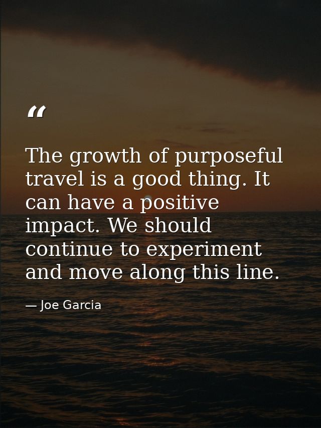 The growth of purposeful travel is a good thing. It can have a positive impact. We should continue to experiment and mov — Joe Garcia
