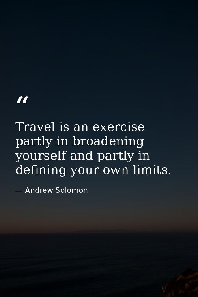 Travel is an exercise partly in broadening yourself and partly in defining your own limits. — Andrew Solomon