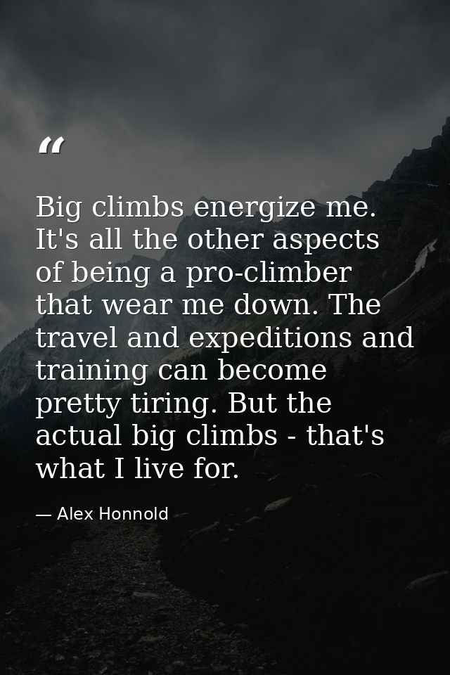 Big climbs energize me. It's all the other aspects of being a pro-climber that wear me down. The travel and expeditions  — Alex Honnold