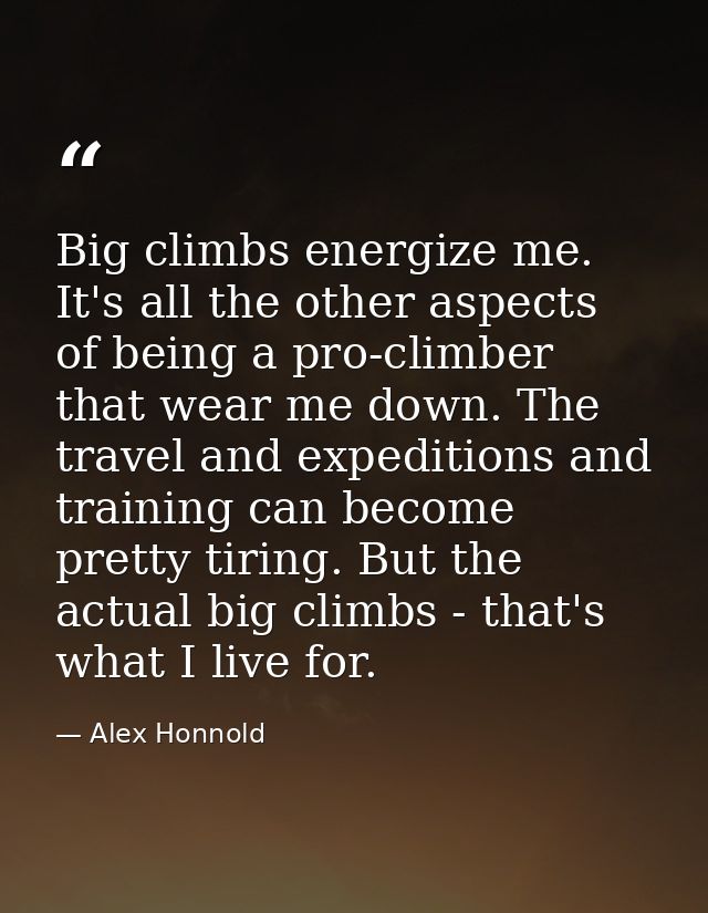 Big climbs energize me. It's all the other aspects of being a pro-climber that wear me down. The travel and expeditions  — Alex Honnold