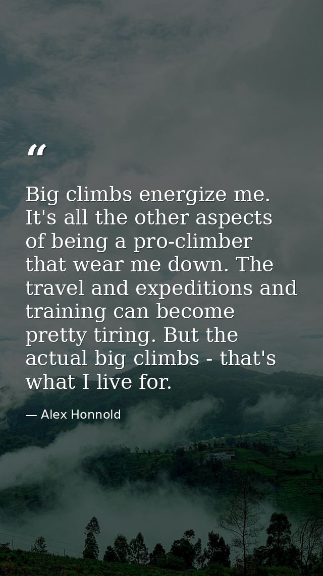 Big climbs energize me. It's all the other aspects of being a pro-climber that wear me down. The travel and expeditions  — Alex Honnold