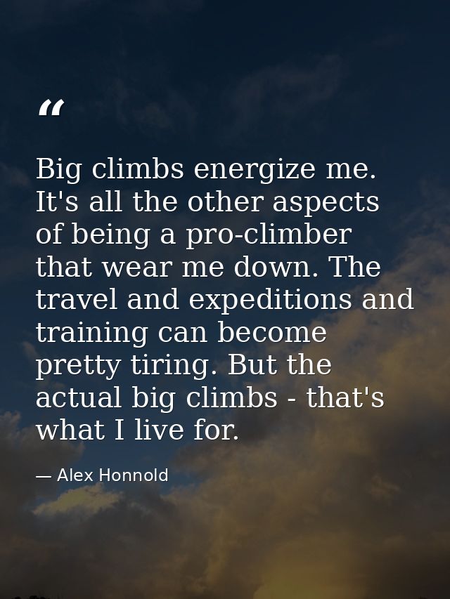 Big climbs energize me. It's all the other aspects of being a pro-climber that wear me down. The travel and expeditions  — Alex Honnold