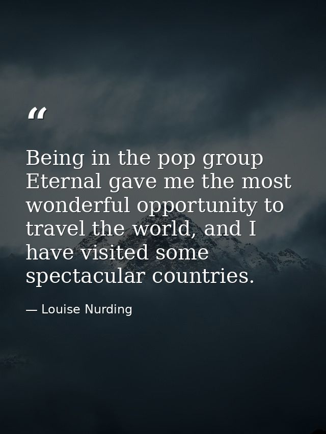 Being in the pop group Eternal gave me the most wonderful opportunity to travel the world, and I have visited some spect — Louise Nurding