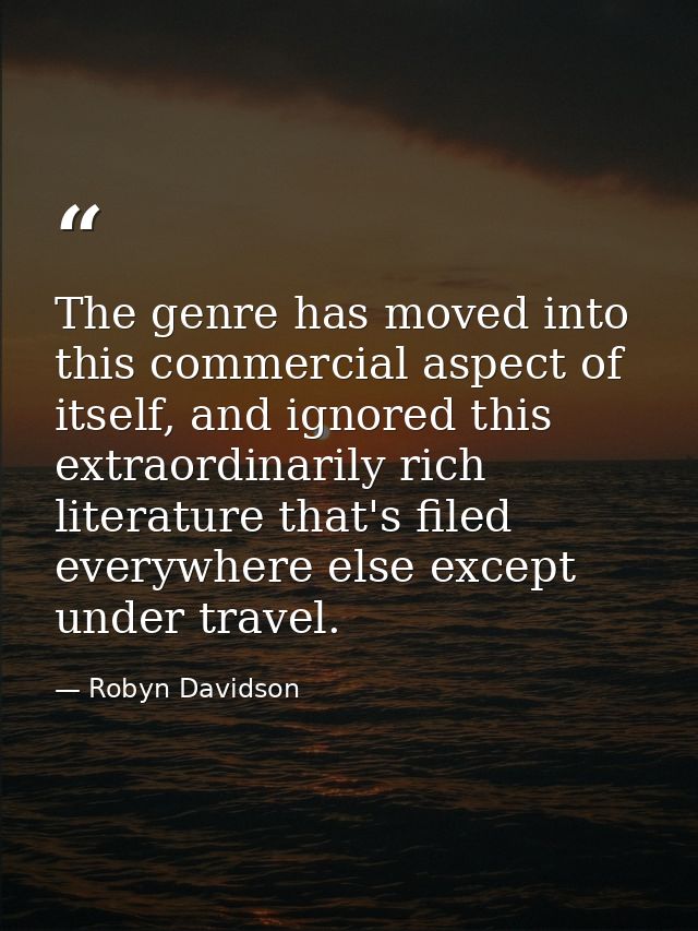 The genre has moved into this commercial aspect of itself, and ignored this extraordinarily rich literature that's filed — Robyn Davidson