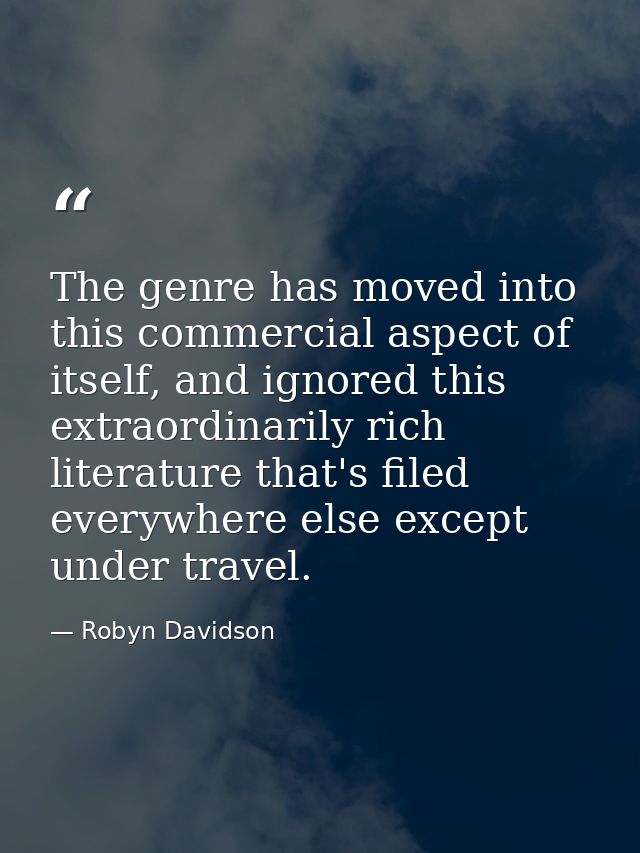 The genre has moved into this commercial aspect of itself, and ignored this extraordinarily rich literature that's filed — Robyn Davidson