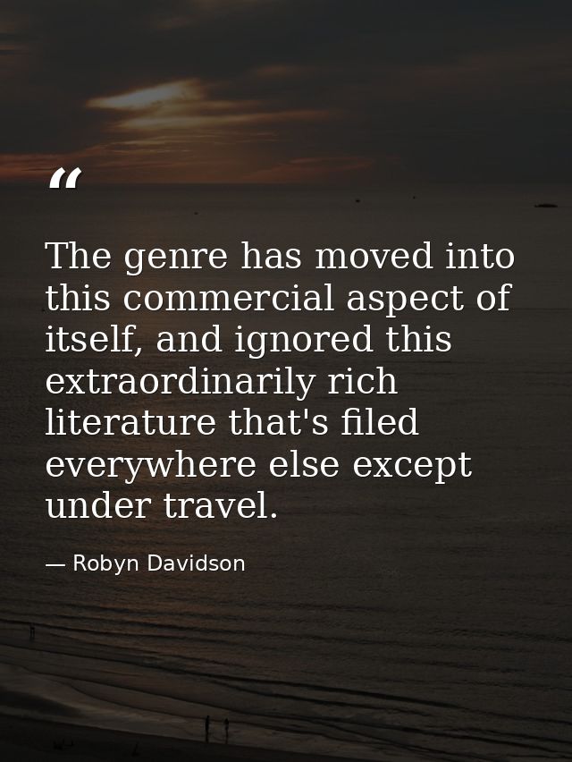 The genre has moved into this commercial aspect of itself, and ignored this extraordinarily rich literature that's filed — Robyn Davidson