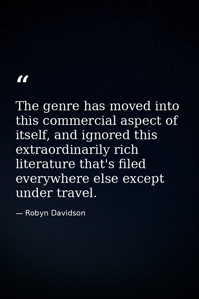 The genre has moved into this commercial aspect of itself, and ignored this extraordinarily rich literature that's filed — Robyn Davidson