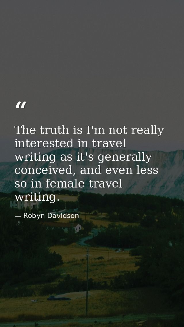 The truth is I'm not really interested in travel writing as it's generally conceived, and even less so in female travel  — Robyn Davidson