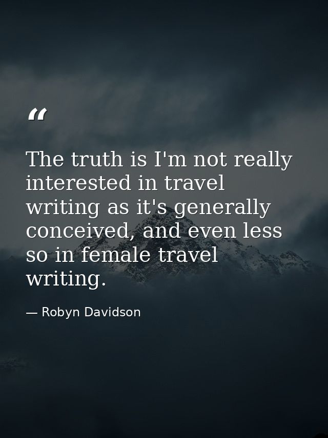 The truth is I'm not really interested in travel writing as it's generally conceived, and even less so in female travel  — Robyn Davidson