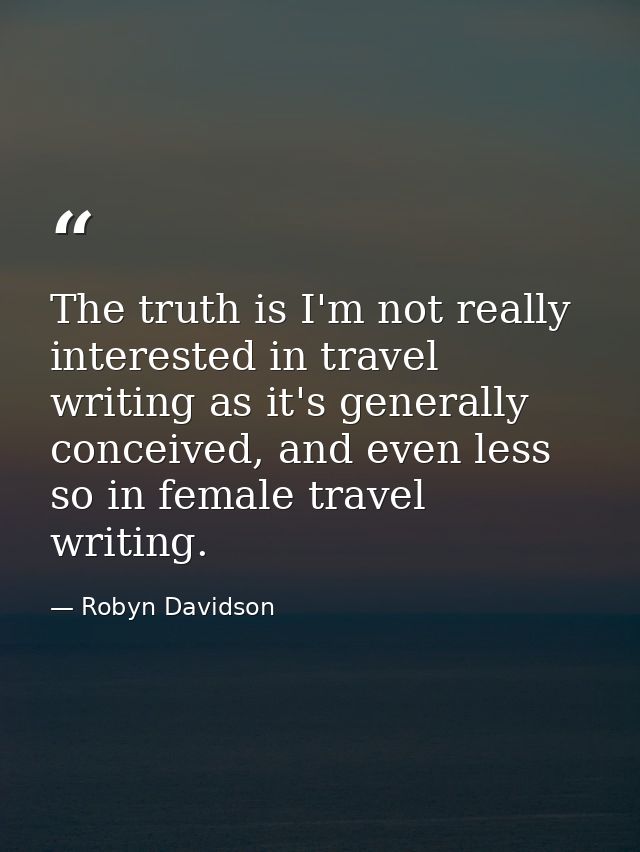 The truth is I'm not really interested in travel writing as it's generally conceived, and even less so in female travel  — Robyn Davidson