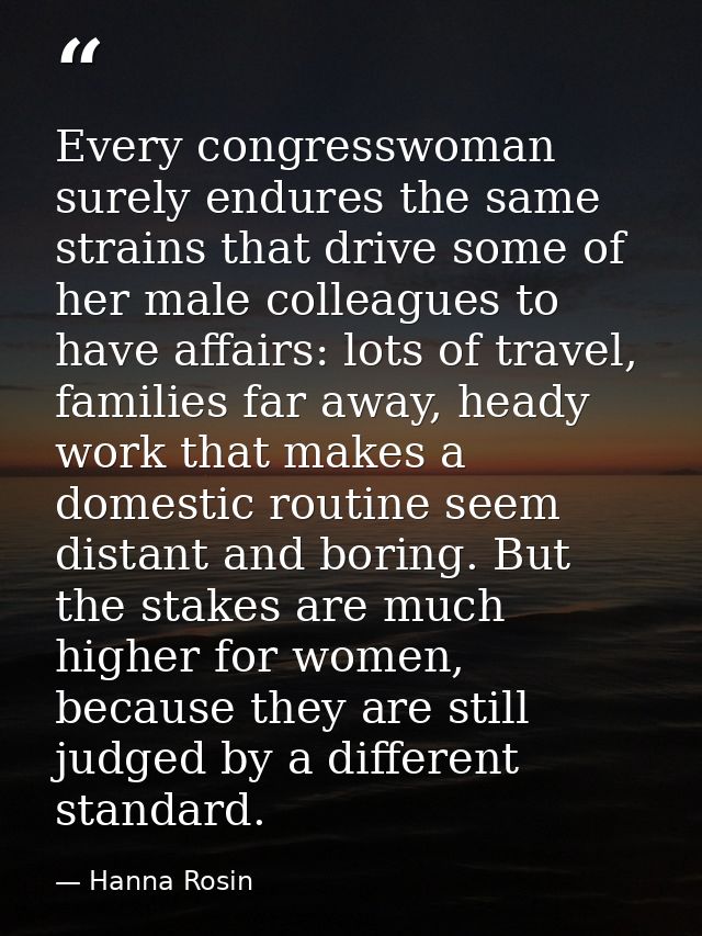 Every congresswoman surely endures the same strains that drive some of her male colleagues to have affairs: lots of trav — Hanna Rosin