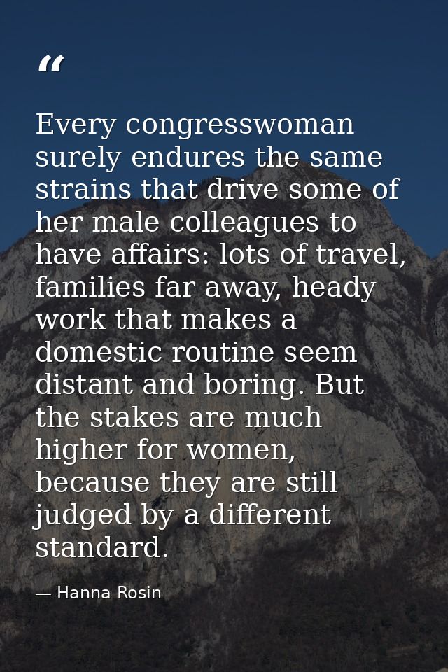 Every congresswoman surely endures the same strains that drive some of her male colleagues to have affairs: lots of trav — Hanna Rosin
