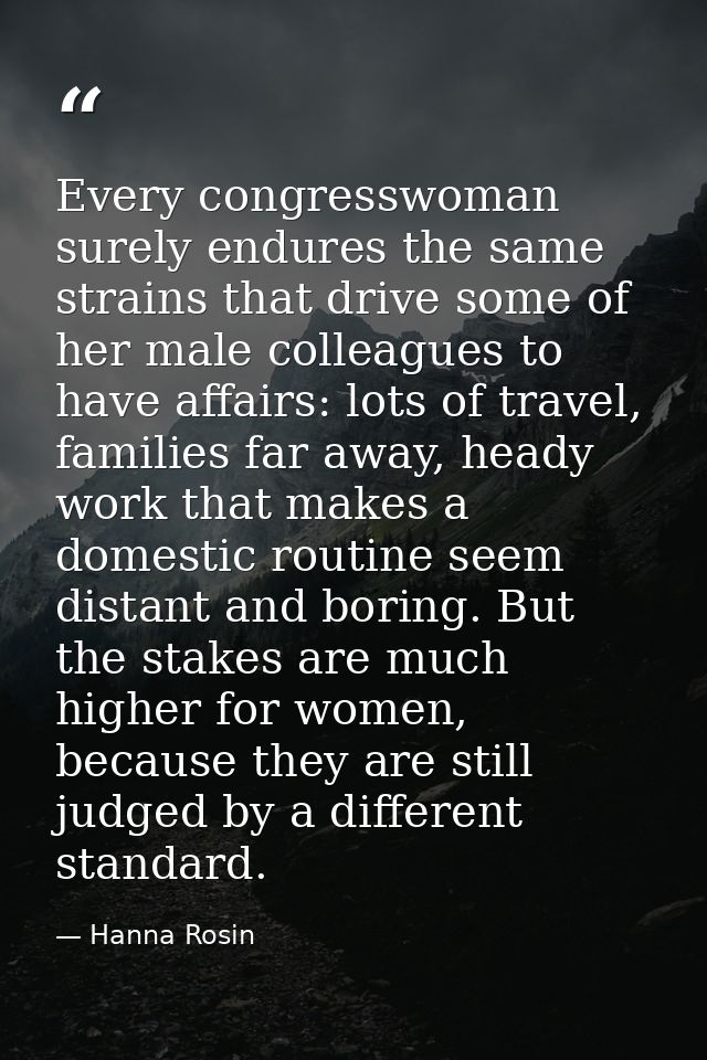 Every congresswoman surely endures the same strains that drive some of her male colleagues to have affairs: lots of trav — Hanna Rosin