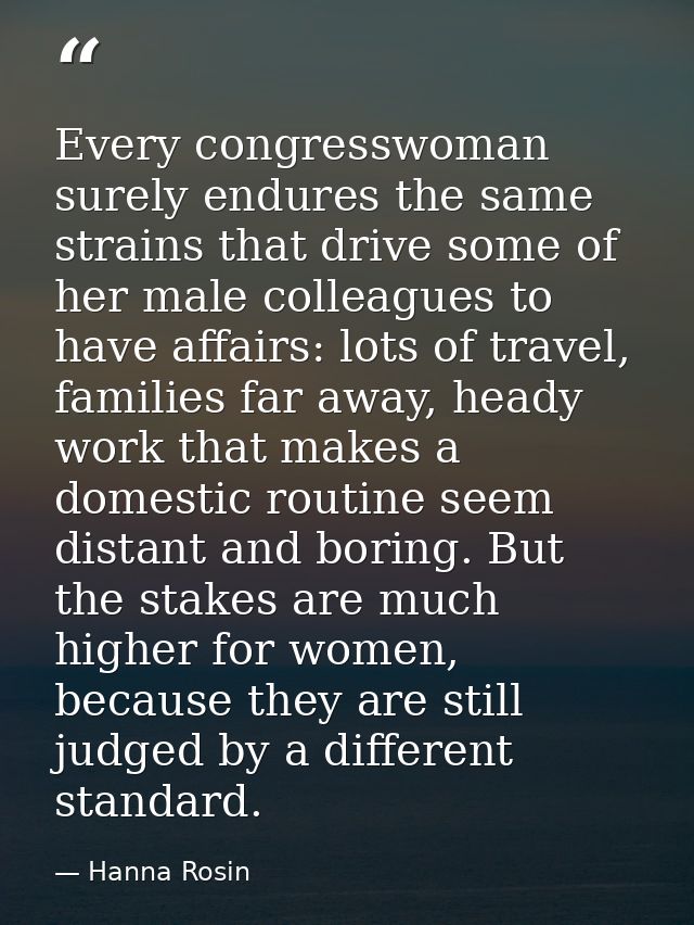 Every congresswoman surely endures the same strains that drive some of her male colleagues to have affairs: lots of trav — Hanna Rosin