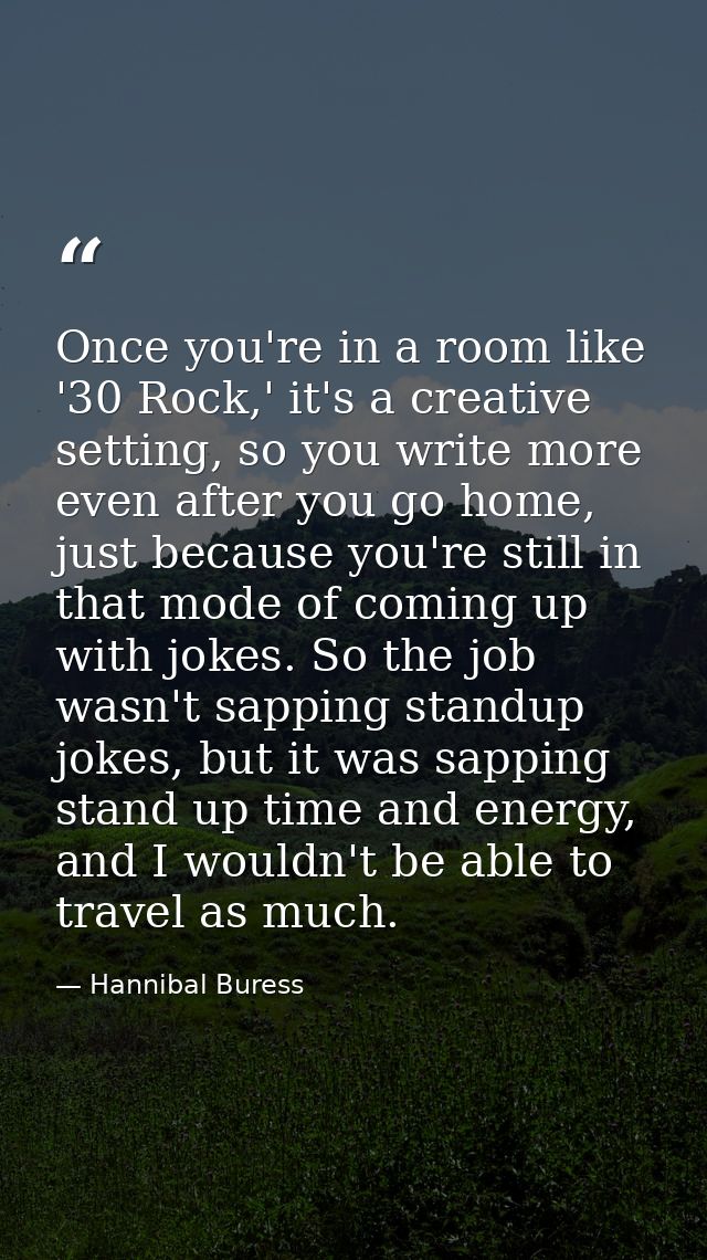 Once you're in a room like '30 Rock,' it's a creative setting, so you write more even after you go home, just because yo — Hannibal Buress