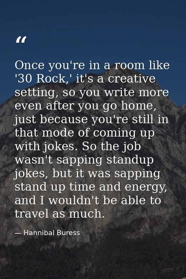 Once you're in a room like '30 Rock,' it's a creative setting, so you write more even after you go home, just because yo — Hannibal Buress