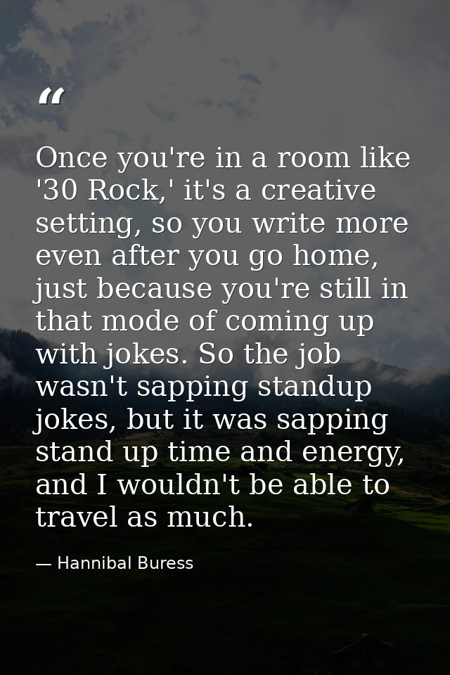 Once you're in a room like '30 Rock,' it's a creative setting, so you write more even after you go home, just because yo — Hannibal Buress